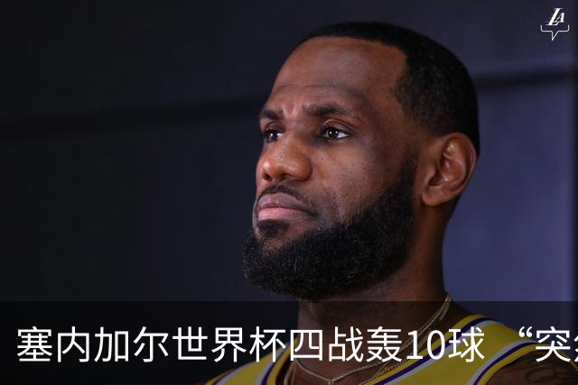 塞内加尔世界杯四战轰10球 “突然断电”葬送大好局面