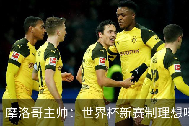 摩洛哥主帅：世界杯新赛制理想吗？也许不，我们有得选吗？没有