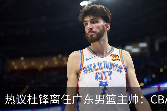 热议杜锋离任广东男篮主帅：CBA生涯执教大圆满 球迷祝福一切顺利