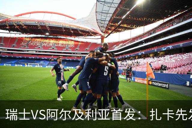 瑞士VS阿尔及利亚首发：扎卡先发 齐达内之子出战