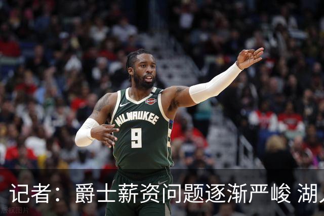 记者：爵士薪资问题逐渐严峻 湖人等队或许可趁机压价得到凯斯勒